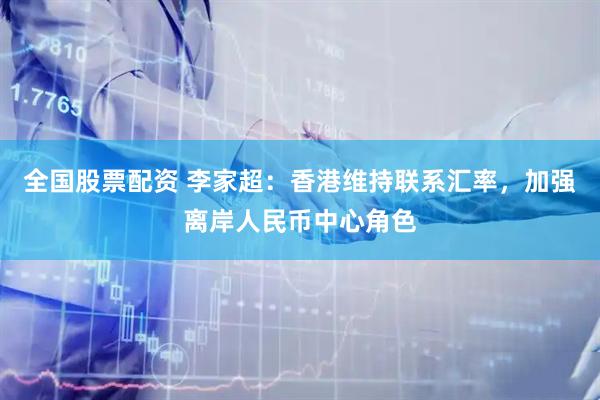 全国股票配资 李家超：香港维持联系汇率，加强离岸人民币中心角色