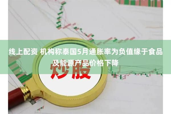线上配资 机构称泰国5月通胀率为负值缘于食品及能源产品价格下降
