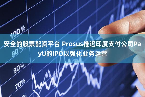 安全的股票配资平台 Prosus推迟印度支付公司PayU的IPO以强化业务运营