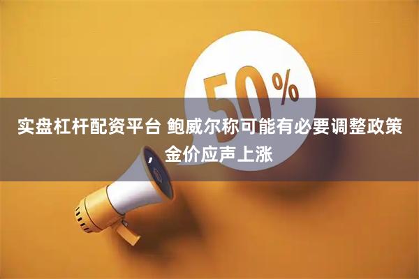 实盘杠杆配资平台 鲍威尔称可能有必要调整政策，金价应声上涨