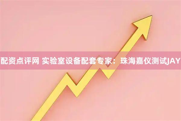 配资点评网 实验室设备配套专家：珠海嘉仪测试JAY