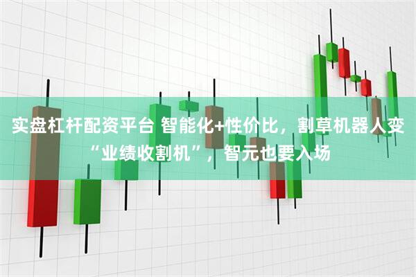 实盘杠杆配资平台 智能化+性价比，割草机器人变“业绩收割机”，智元也要入场