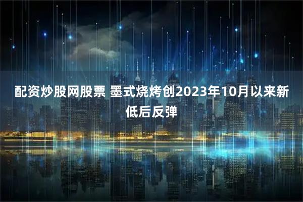 配资炒股网股票 墨式烧烤创2023年10月以来新低后反弹