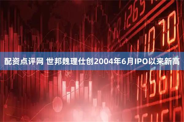 配资点评网 世邦魏理仕创2004年6月IPO以来新高