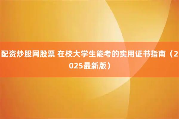 配资炒股网股票 在校大学生能考的实用证书指南（2025最新版）
