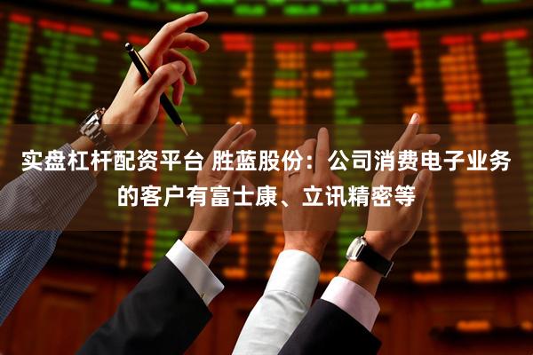实盘杠杆配资平台 胜蓝股份：公司消费电子业务的客户有富士康、立讯精密等