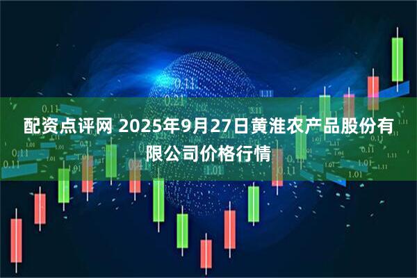 配资点评网 2025年9月27日黄淮农产品股份有限公司价格行情