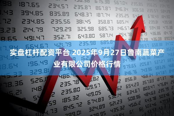 实盘杠杆配资平台 2025年9月27日鲁南蔬菜产业有限公司价格行情
